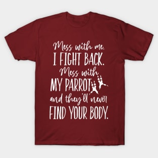 Mess with my Parrot, they'll never find your body. T-Shirt